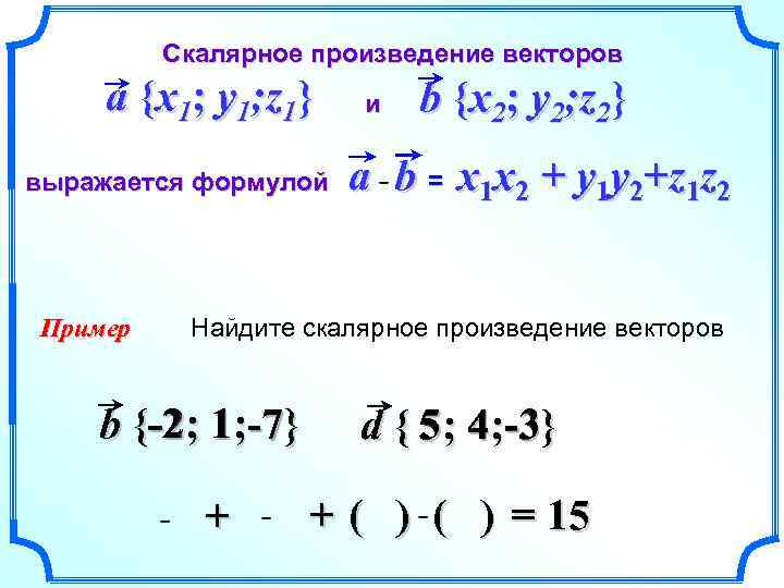 Скалярное произведение векторов a {x 1; y 1; z 1} выражается формулой Пример и