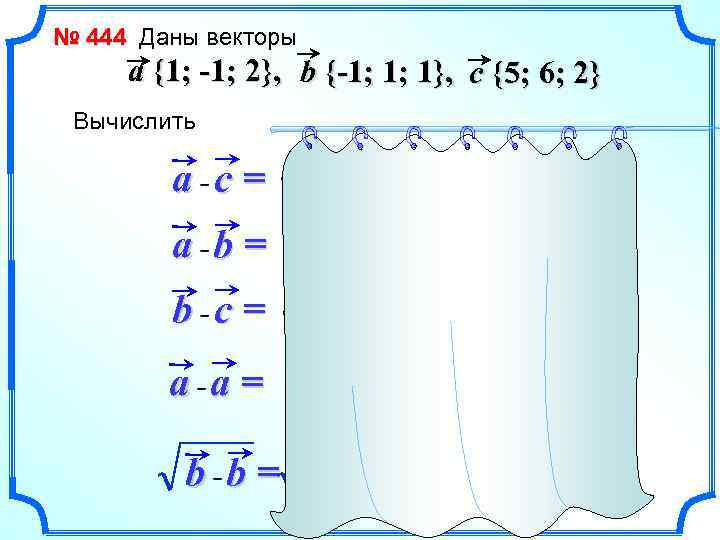 № 444 Даны векторы a {1; -1; 2}, b {-1; 1; 1}, c {5;