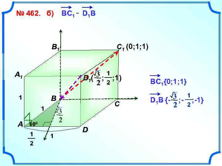 № 462. б) В C 1 D 1 B C 1 (0; 1; 1)