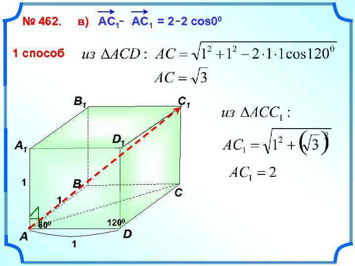 № 462. в) АС 1 АC 1 = 2 2 cos 00 1 способ