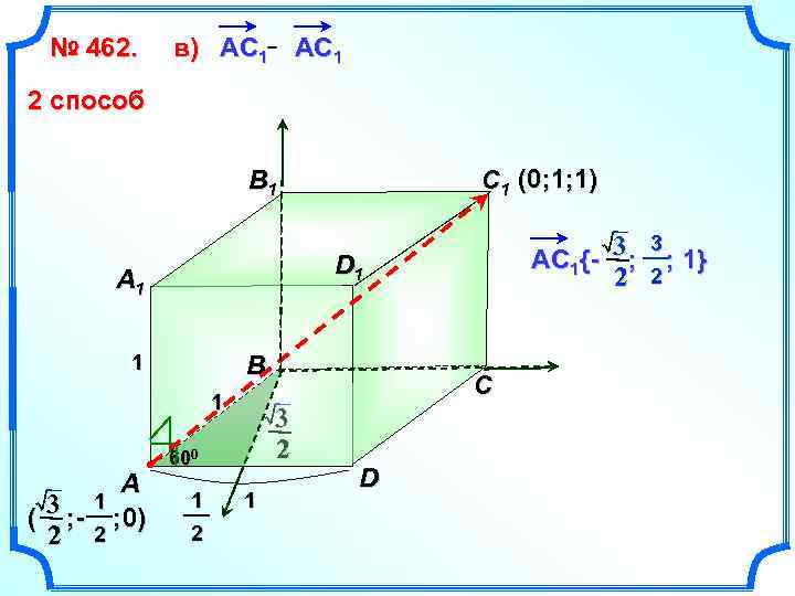 № 462. в) АС 1 АC 1 2 способ C 1 (0; 1; 1)