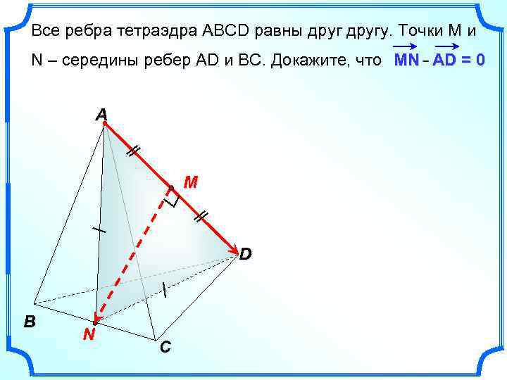 Все ребра тетраэдра АВСD равны другу. Точки М и N – середины ребер АD