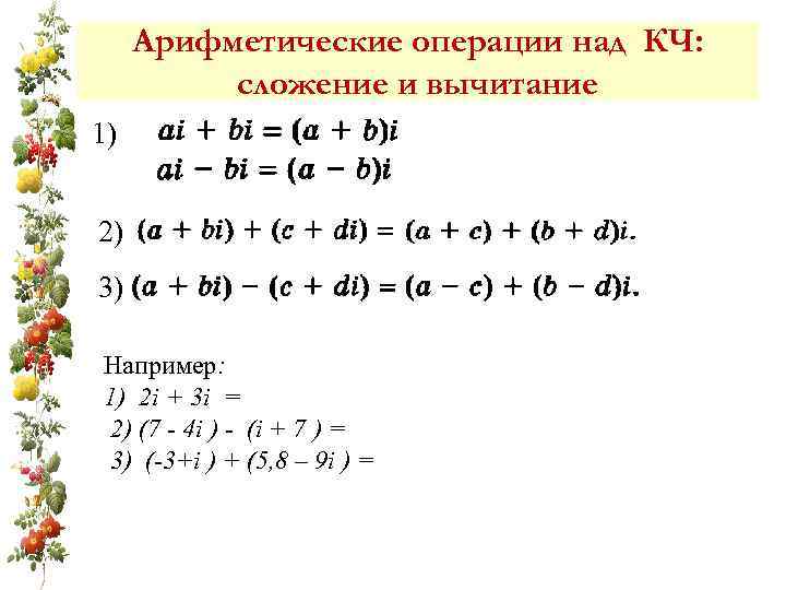 Арифметические операции над КЧ: сложение и вычитание 1) 2) 3) Например: 1) 2 i