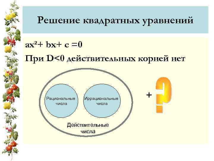 Решение квадратных уравнений ах²+ bx+ c =0 При D<0 действительных корней нет Рациональные числа