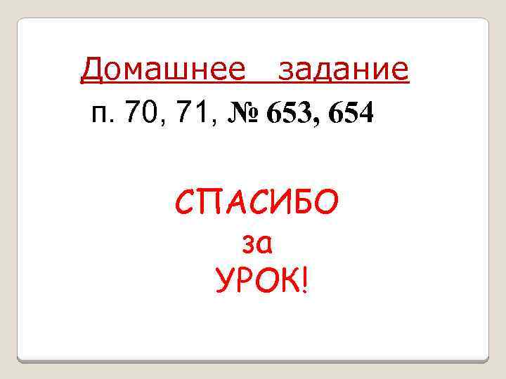 Домашнее задание п. 70, 71, № 653, 654 СПАСИБО за УРОК! 