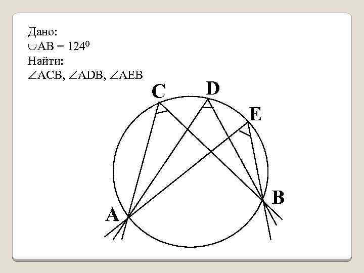 Дано: АВ = 1240 Найти: АCВ, ADВ, АEB С D E А В 