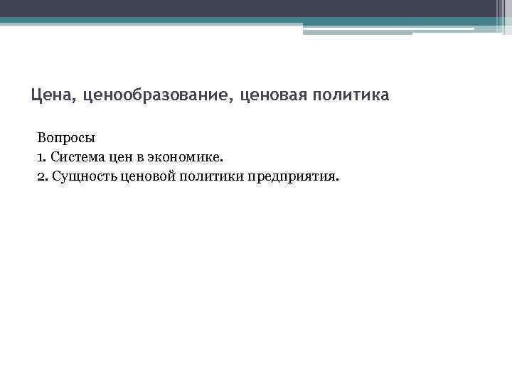 Цена, ценообразование, ценовая политика Вопросы 1. Система цен в экономике. 2. Сущность ценовой политики