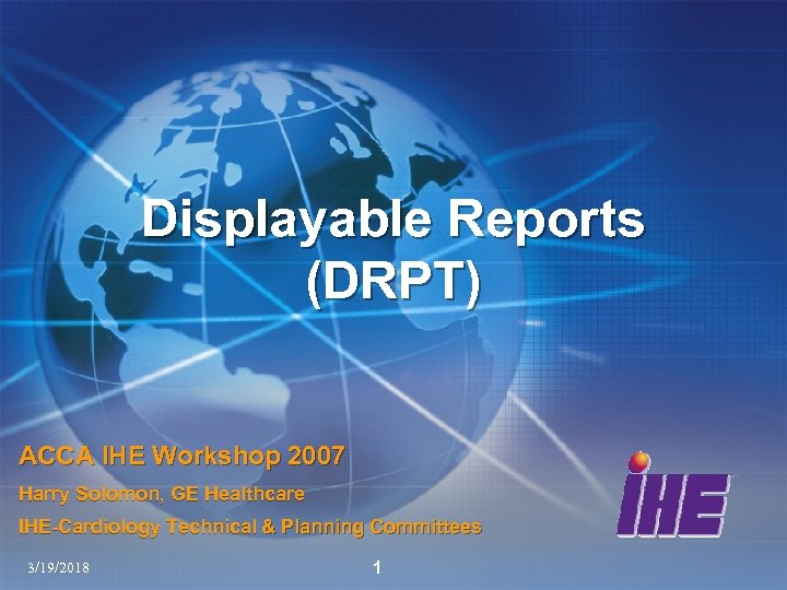 Displayable Reports (DRPT) ACCA IHE Workshop 2007 Harry Solomon, GE Healthcare IHE-Cardiology Technical &