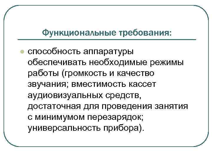 Функциональные требования: l способность аппаратуры обеспечивать необходимые режимы работы (громкость и качество звучания; вместимость