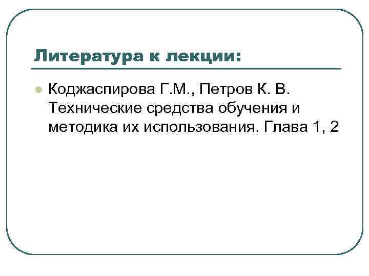 Литература к лекции: l Коджаспирова Г. М. , Петров К. В. Технические средства обучения