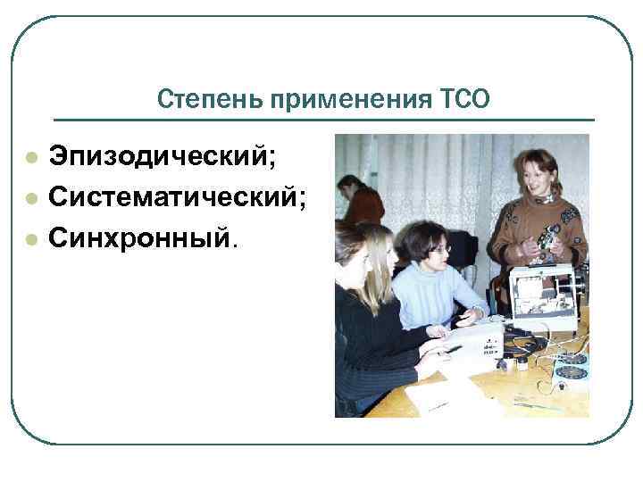 Степень применения ТСО l l l Эпизодический; Систематический; Синхронный. 