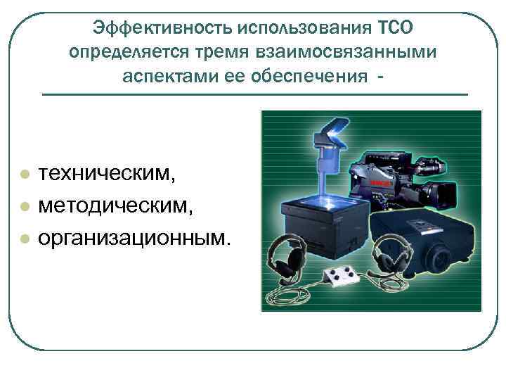Эффективность использования ТСО определяется тремя взаимосвязанными аспектами ее обеспечения - l l l техническим,