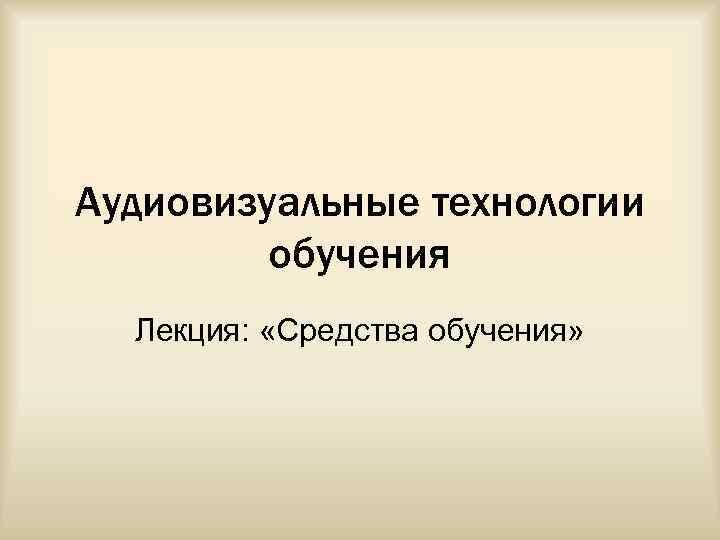 Аудиовизуальные технологии обучения Лекция: «Средства обучения» 