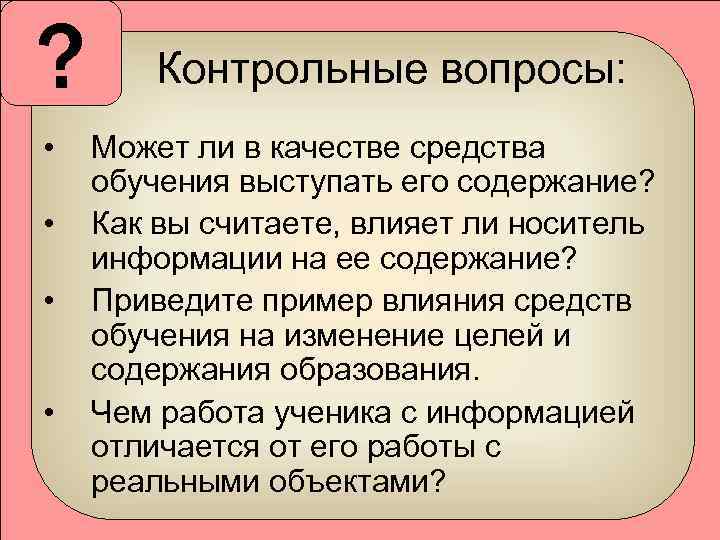 ? • • Контрольные вопросы: Может ли в качестве средства обучения выступать его содержание?