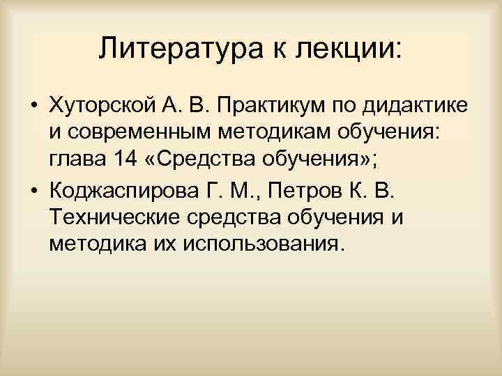 Литература к лекции: • Хуторской А. В. Практикум по дидактике и современным методикам обучения: