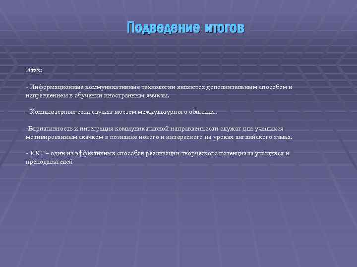 Подведение итогов Итак: - Информационные коммуникативные технологии являются дополнительным способом и направлением в обучении
