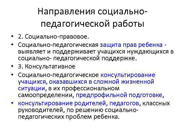 Направления социальнопедагогической работы • 2. Социально-правовое. • Социально-педагогическая защита прав ребенка - выявляет и