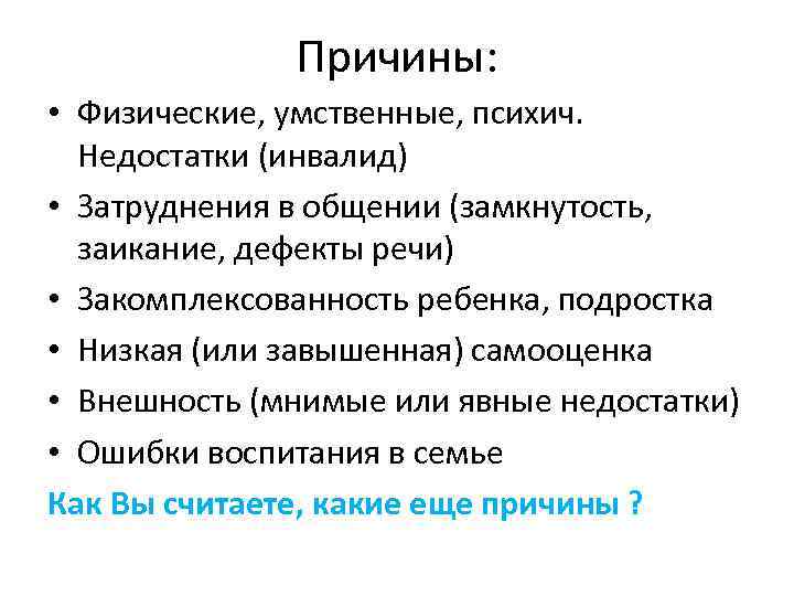 Причины: • Физические, умственные, психич. Недостатки (инвалид) • Затруднения в общении (замкнутость, заикание, дефекты