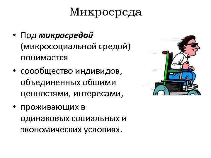 Микросреда • Под микросредой (микросоциальной средой) понимается • соообщество индивидов, объединенных общими ценностями, интересами,