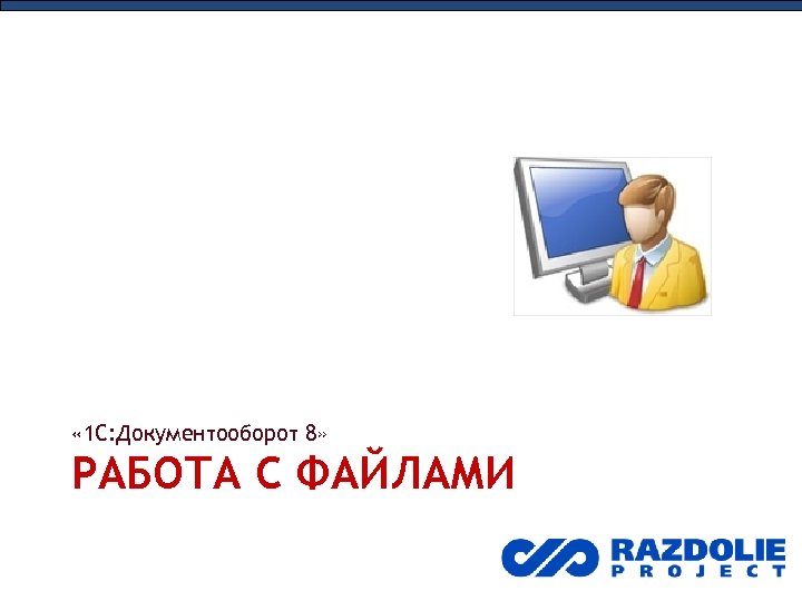  « 1 С: Документооборот 8» РАБОТА С ФАЙЛАМИ 