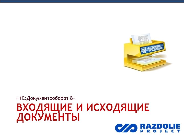 « 1 С: Документооборот 8» ВХОДЯЩИЕ И ИСХОДЯЩИЕ ДОКУМЕНТЫ 