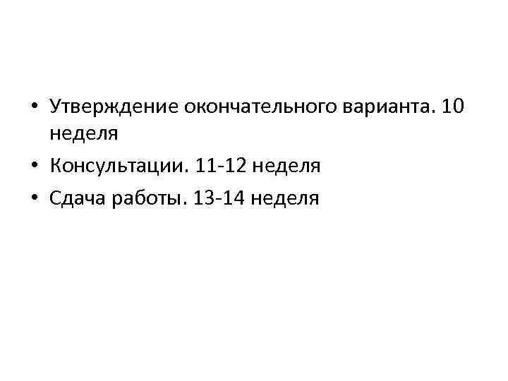  • Утверждение окончательного варианта. 10 неделя • Консультации. 11 -12 неделя • Сдача