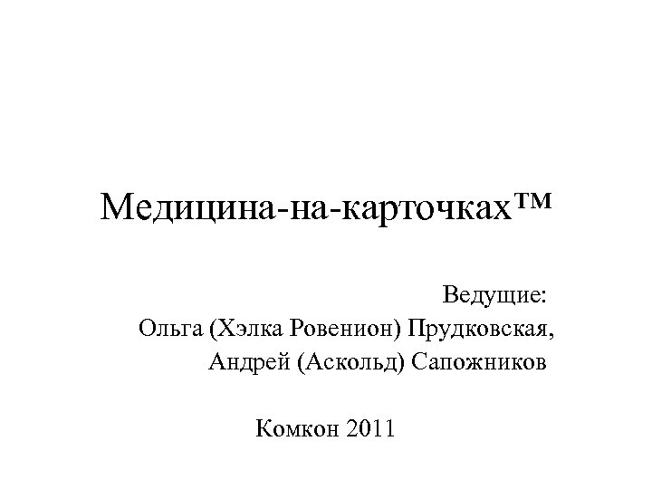 Медицина-на-карточках™ Ведущие: Ольга (Хэлка Ровенион) Прудковская, Андрей (Аскольд) Сапожников Комкон 2011 