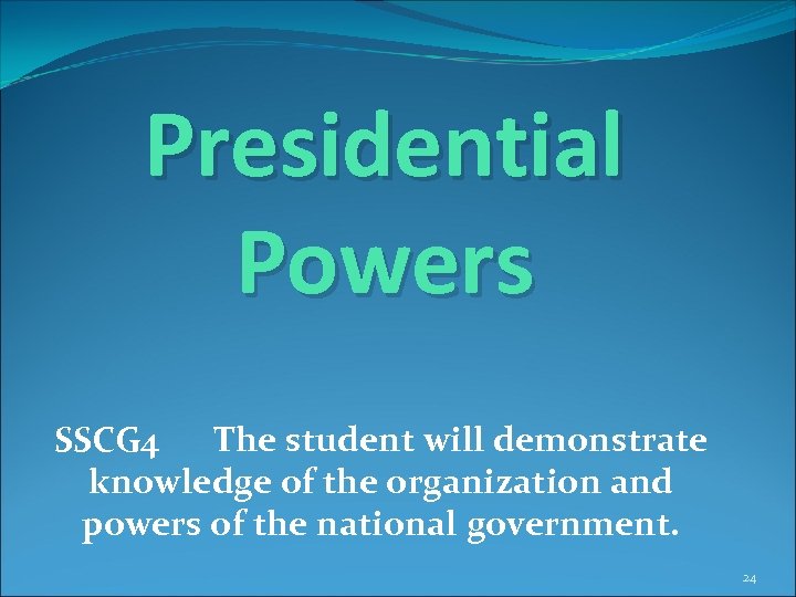 Presidential Powers SSCG 4 The student will demonstrate knowledge of the organization and powers