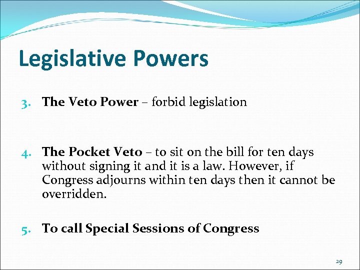 Legislative Powers 3. The Veto Power – forbid legislation 4. The Pocket Veto –