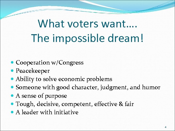 What voters want…. The impossible dream! Cooperation w/Congress Peacekeeper Ability to solve economic problems