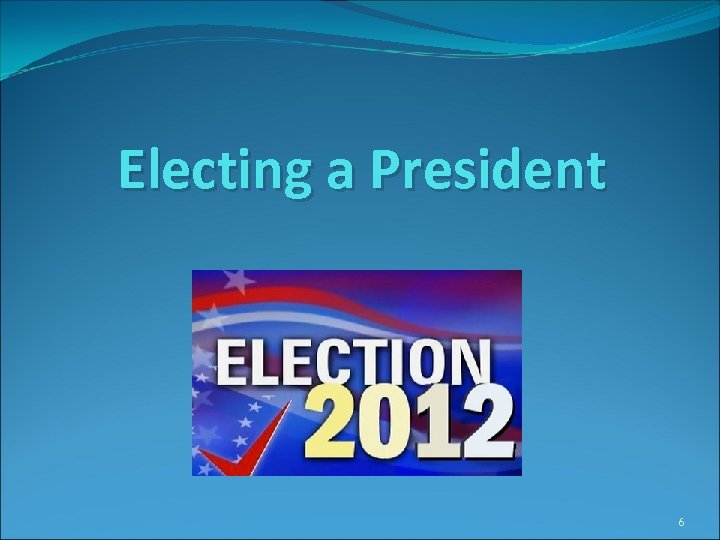 Electing a President 6 