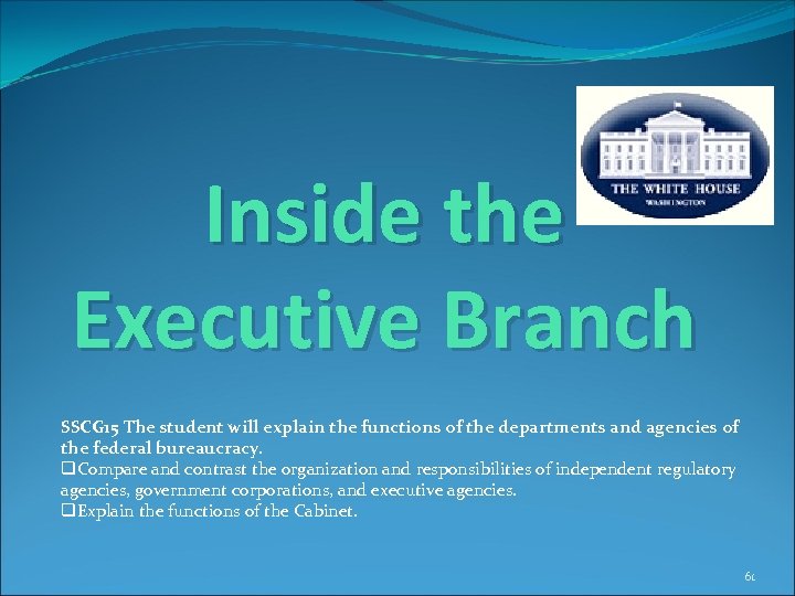 Inside the Executive Branch SSCG 15 The student will explain the functions of the