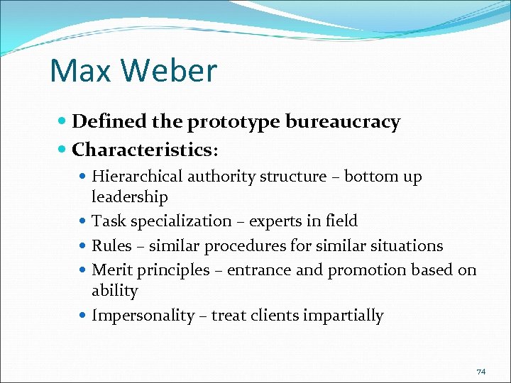 Max Weber Defined the prototype bureaucracy Characteristics: Hierarchical authority structure – bottom up leadership