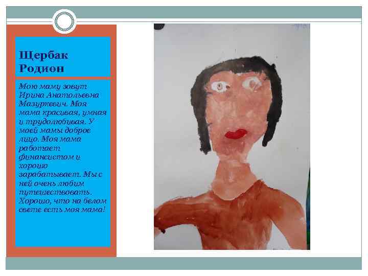Щербак Родион Мою маму зовут Ирина Анатольевна Мазуркевич. Моя мама красивая, умная и трудолюбивая.