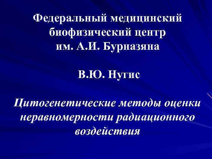 Федеральный медицинский биофизический центр им. А. И. Бурназяна В. Ю. Нугис Цитогенетические методы оценки