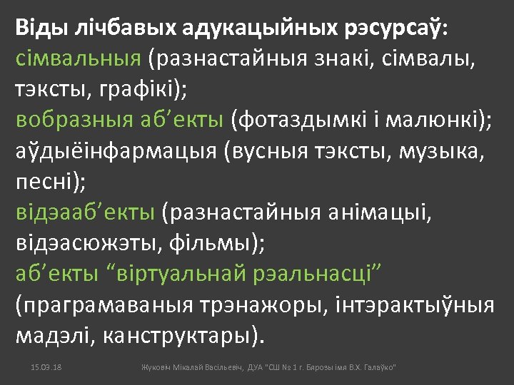 Віды лічбавых адукацыйных рэсурсаў: сімвальныя (разнастайныя знакі, сімвалы, тэксты, графікі); вобразныя аб’екты (фотаздымкі і
