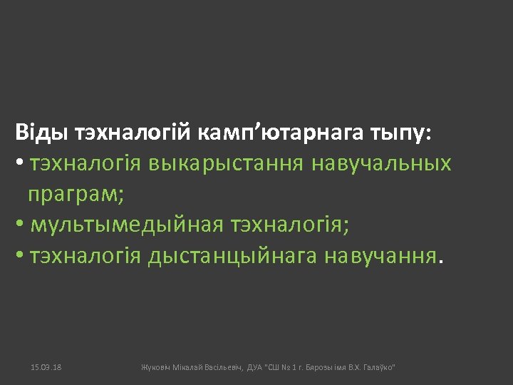 Віды тэхналогій камп’ютарнага тыпу: • тэхналогія выкарыстання навучальных праграм; • мультымедыйная тэхналогія; • тэхналогія