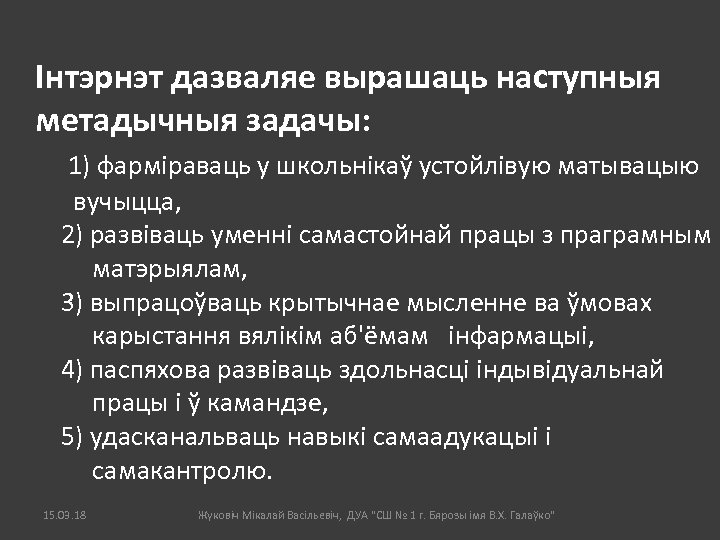 Інтэрнэт дазваляе вырашаць наступныя метадычныя задачы: 1) фарміраваць у школьнікаў устойлівую матывацыю вучыцца, 2)
