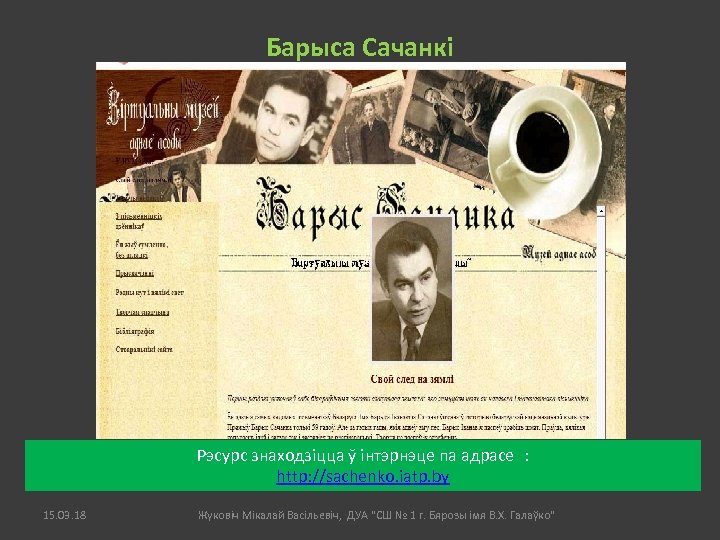 Барыса Сачанкі Рэсурс знаходзіцца ў інтэрнэце па адрасе : http: //sachenko. iatp. by 15.