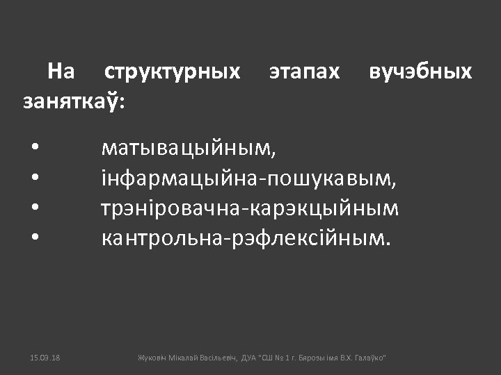 На структурных заняткаў: • • этапах вучэбных матывацыйным, інфармацыйна-пошукавым, трэніровачна-карэкцыйным кантрольна-рэфлексійным. 15. 03. 18