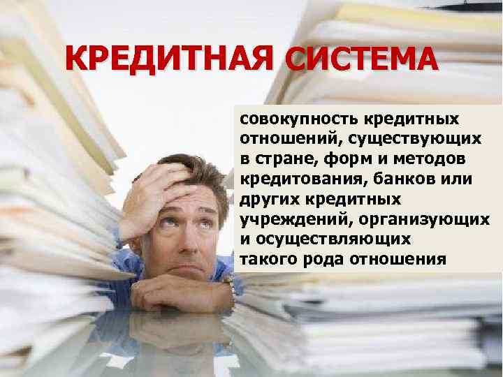 КРЕДИТНАЯ СИСТЕМА совокупность кредитных отношений, существующих в стране, форм и методов кредитования, банков или