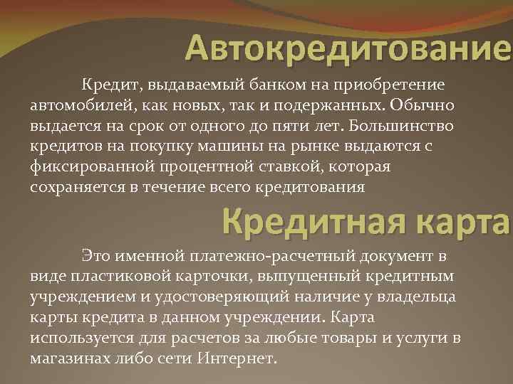 Автокредитование Кредит, выдаваемый банком на приобретение автомобилей, как новых, так и подержанных. Обычно выдается