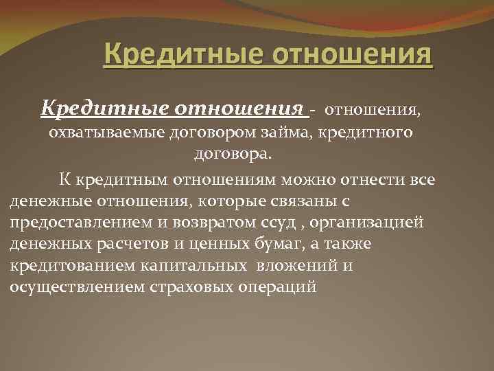 Кредитные отношения - отношения, охватываемые договором займа, кредитного договора. К кредитным отношениям можно отнести