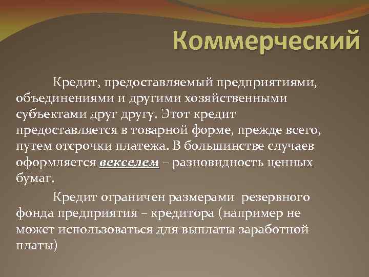 Коммерческий Кредит, предоставляемый предприятиями, объединениями и другими хозяйственными субъектами другу. Этот кредит предоставляется в