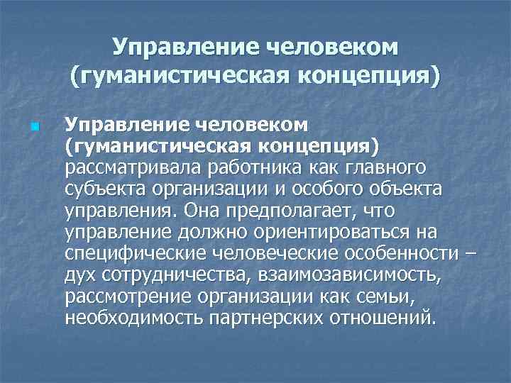 Управление человеком (гуманистическая концепция) n Управление человеком (гуманистическая концепция) рассматривала работника как главного субъекта