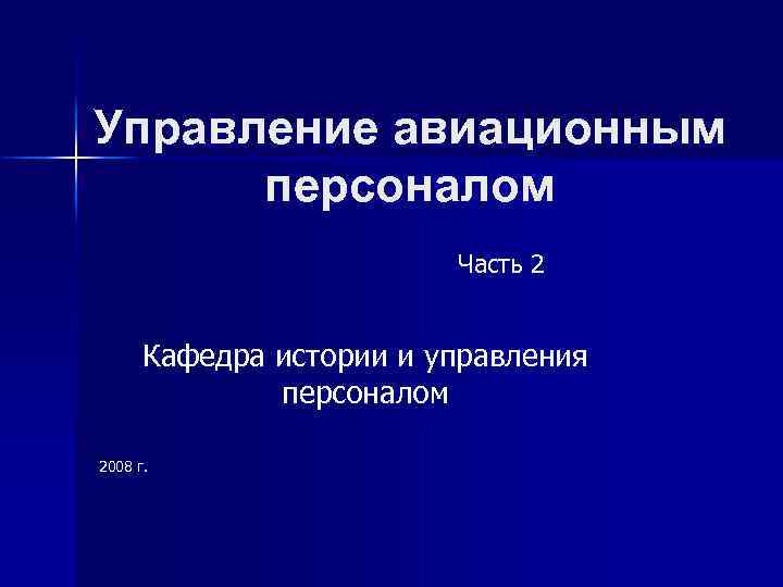 Управление авиационным персоналом Часть 2 Кафедра истории и управления персоналом 2008 г. 