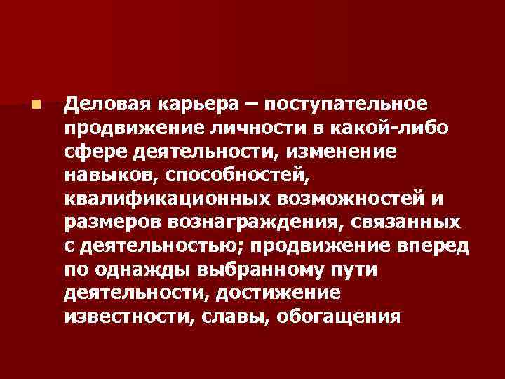n Деловая карьера – поступательное продвижение личности в какой-либо сфере деятельности, изменение навыков, способностей,