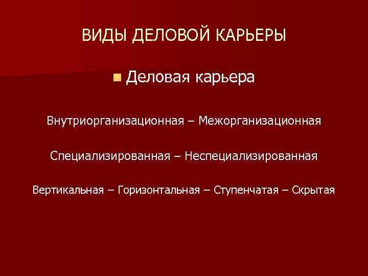 ВИДЫ ДЕЛОВОЙ КАРЬЕРЫ n Деловая карьера Внутриорганизационная – Межорганизационная Специализированная – Неспециализированная Вертикальная –