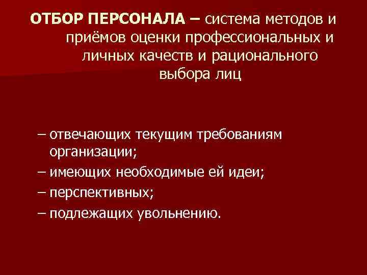 ОТБОР ПЕРСОНАЛА – система методов и приёмов оценки профессиональных и личных качеств и рационального