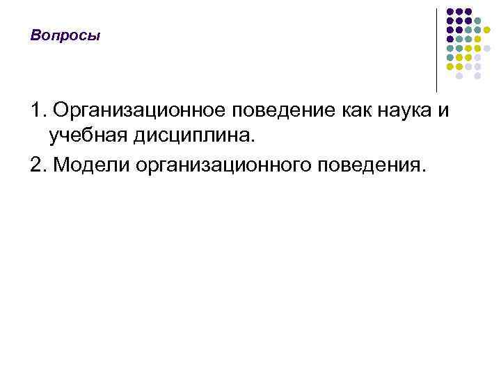 Вопросы 1. Организационное поведение как наука и учебная дисциплина. 2. Модели организационного поведения. 